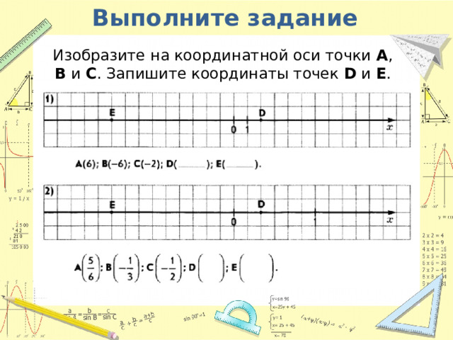 Выполните задание Изобразите на координатной оси точки A , B и С . Запишите координаты точек D и E . 