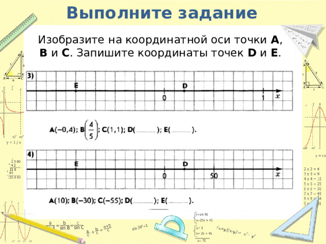 Выполните задание Изобразите на координатной оси точки A , B и С . Запишите координаты точек D и E . 