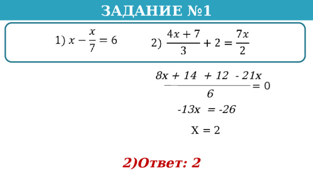 Задание №1 8х + 14 + 12 - 21х = 0 6 -13х = -26 Х = 2 2)Ответ: 2 22 