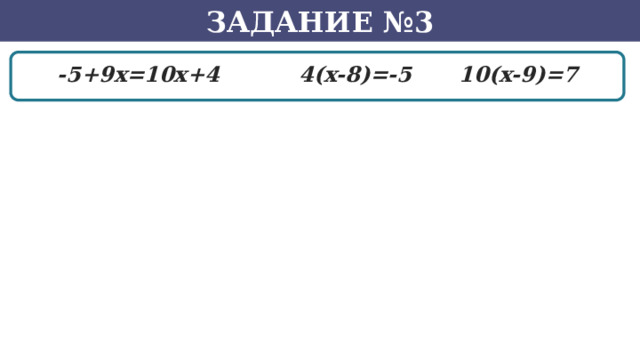 Задание №3 -5+9x=10x+4    4(x-8)=-5   10(x-9)=7 22 