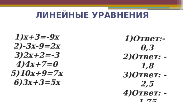  ЛИНЕЙНЫЕ УРАВНЕНИЯ x+3=-9x -3x-9=2x 2x+2=-3 4x+7=0 10x+9=7x 3x+3=5x Ответ:-0,3 Ответ: -1,8 Ответ: -2,5 Ответ: -1,75 Ответ: -3 Ответ: 1,5 