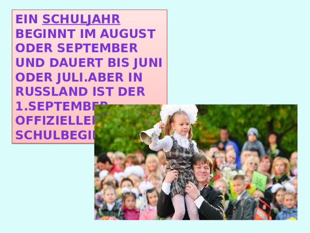 Ein Schuljahr beginnt im August oder September und dauert bis Juni oder Juli.Aber in russland ist Der 1.September offizieller Schulbeginn 