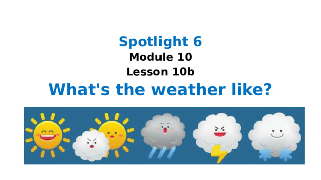 Spotlight 6 Module 10 Lesson 10b What's the weather like? 