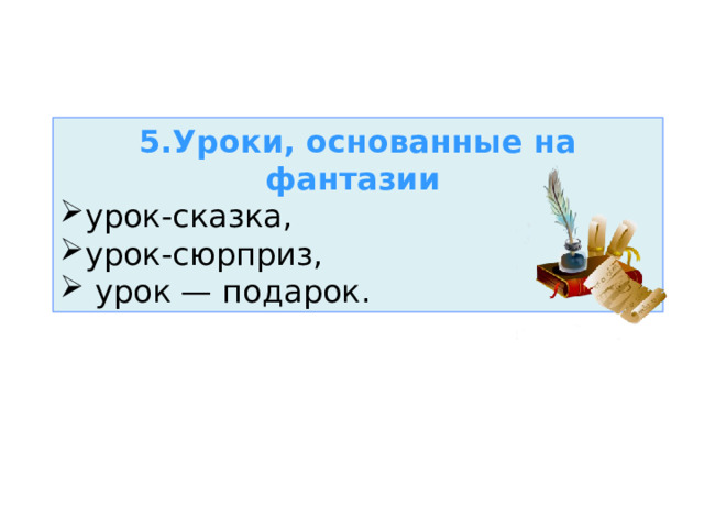 5.Уроки, основанные на фантазии   урок-сказка, урок-сюрприз,  урок — подарок.  