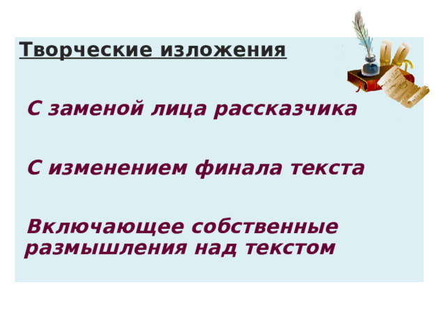 Творческие изложения С заменой лица рассказчика  С изменением финала текста  Включающее собственные размышления над текстом 