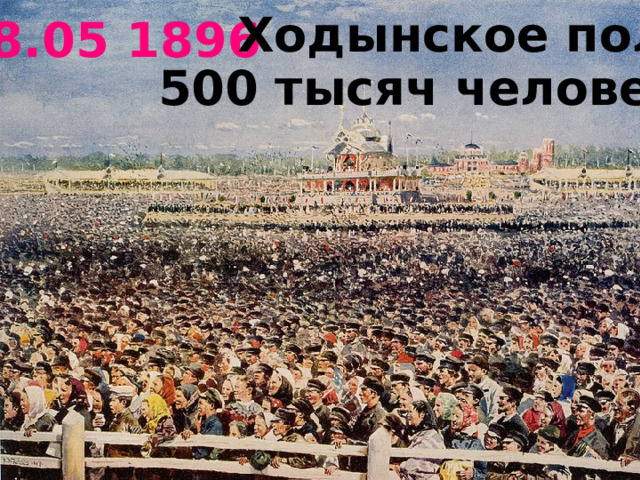 Ходынское поле 18.05 1896 500 тысяч человек . 