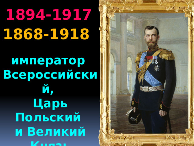 1894-1917 1868-1918 император Всероссийский, Царь Польский и Великий Князь Финляндский 