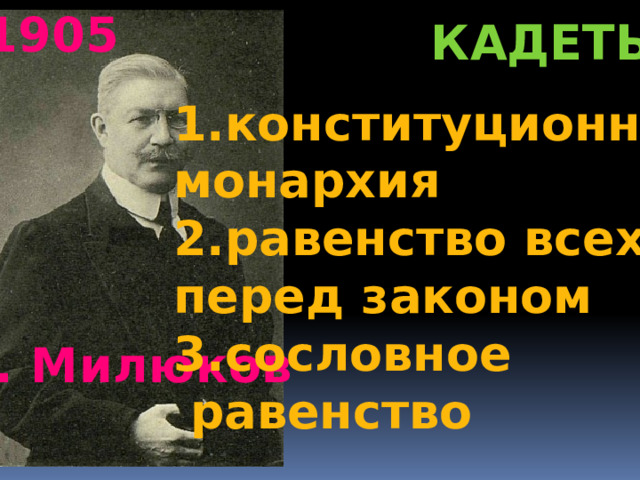 1905 кадеты 1.конституционная монархия 2.равенство всех перед законом 3.сословное  равенство П. Милюков 