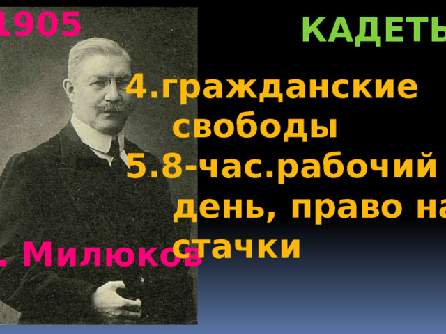1905 кадеты 4.гражданские  свободы 5.8-час.рабочий  день, право на  стачки  П. Милюков 