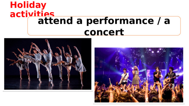 Holiday activities attend a performance / a concert 