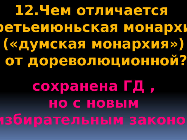 12.Чем отличается «третьеиюньская монархия» («думская монархия»)  от дореволюционной?  сохранена ГД , но с новым  избирательным законом 