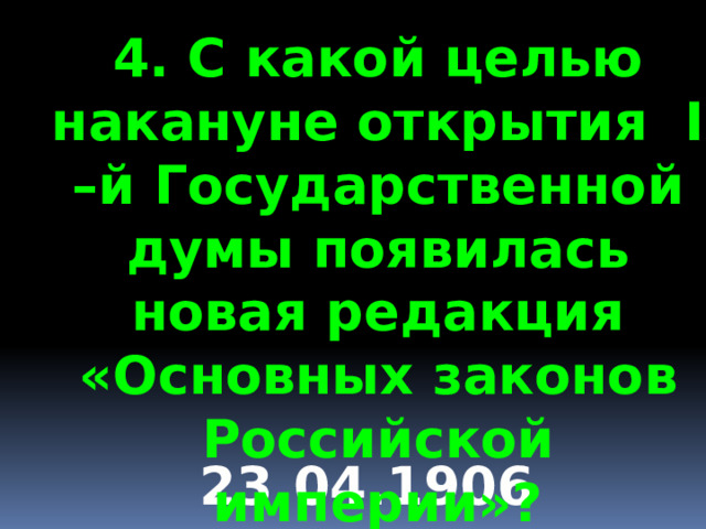 4. С какой целью накануне открытия I –й Государственной думы появилась новая редакция «Основных законов Российской империи»? 23.04.1906 