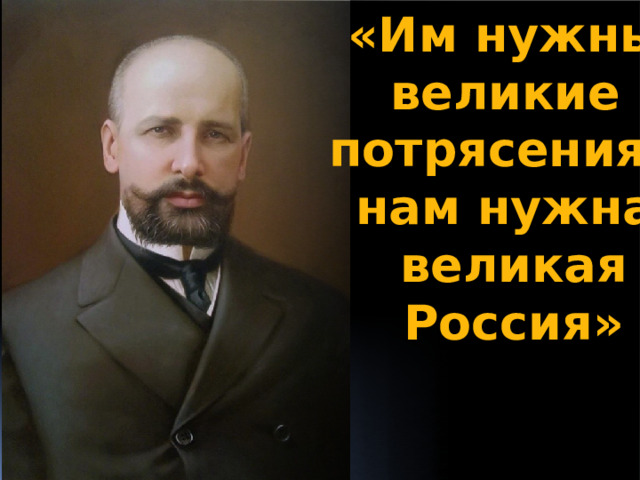 «Им нужны  великие потрясения, нам нужна  великая  Россия» 