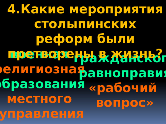 4.Какие мероприятия столыпинских реформ были претворены в жизнь? военная религиозная образования местного  управления гражданского равноправия «рабочий вопрос» 