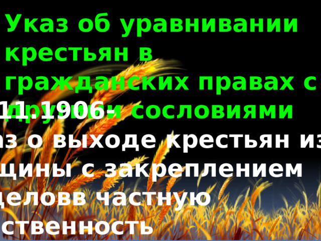 Указ об уравнивании крестьян в гражданских правах с другими сословиями 09.11.1906- Указ о выходе крестьян из Общины  с закреплением наделовв частную собственность 