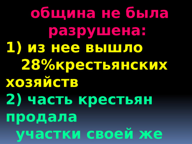 община не была разрушена: 1) из нее вышло  28%крестьянских хозяйств 2) часть крестьян продала  участки своей же общине,  а потому община потеряла  лишь 12% земли 1 