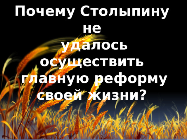 Почему Столыпину не  удалось осуществить  главную реформу своей жизни? 