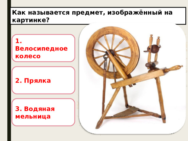 Как называется предмет, изображённый на картинке ?  1. Велосипедное колесо 2. Прялка 3. Водяная мельница 