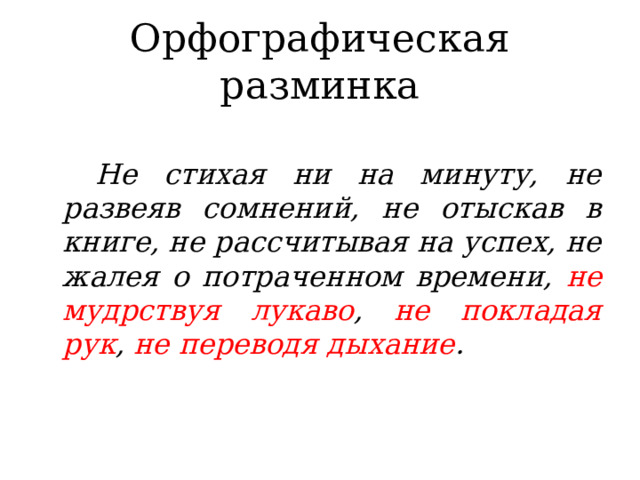 Орфографическая разминка  Не стихая ни на минуту, не развеяв сомнений, не отыскав в книге, не рассчитывая на успех, не жалея о потраченном времени, не  мудрствуя лукаво , не покладая рук , не переводя дыхание . 