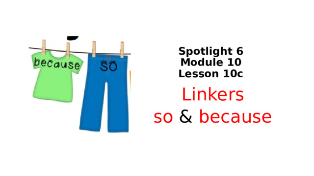 Spotlight 6  Module 10  Lesson 10c Linkers so & because 