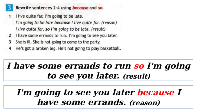 I have some errands to run so I'm going to see you later. (result) I'm going to see you later because I have some errands. (reason) 