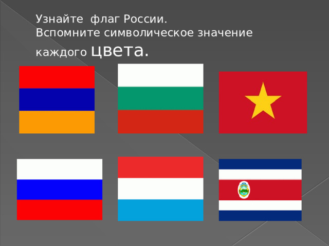 Узнайте флаг России.  Вспомните символическое значение каждого цвета. 