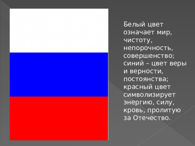 Белый цвет означает мир, чистоту, непорочность, совершенство; синий – цвет веры и верности, постоянства; красный цвет символизирует энергию, силу, кровь, пролитую за Отечество. 