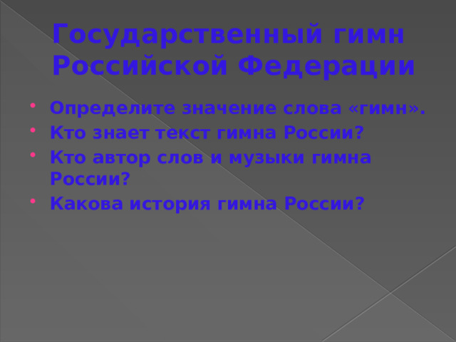 Государственный гимн Российской Федерации Определите значение слова «гимн». Кто знает текст гимна России? Кто автор слов и музыки гимна России? Какова история гимна России? 