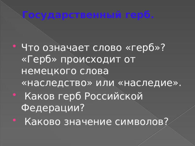 Государственный герб. Что означает слово «герб»? «Герб» происходит от немецкого слова «наследство» или «наследие».  Каков герб Российской Федерации?  Каково значение символов? 
