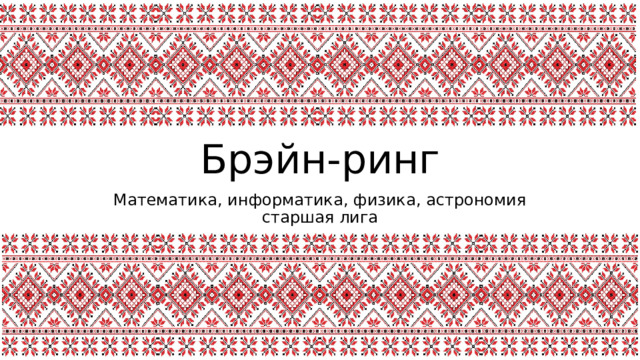 Брэйн-ринг Математика, информатика, физика, астрономия  старшая лига 