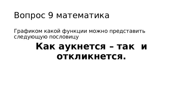 Вопрос 9 математика Графиком какой функции можно представить следующую пословицу Как аукнется – так и откликнется. 