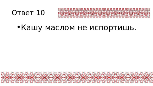 Ответ 10 Кашу маслом не испортишь. 