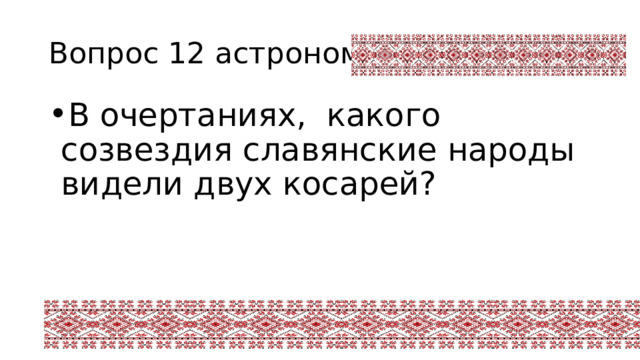 Вопрос 12 астрономия В очертаниях, какого созвездия славянские народы видели двух косарей? 