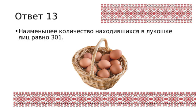 Ответ 13 Наименьшее количество находившихся в лукошке яиц равно 301. 