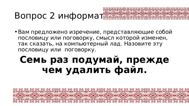 Вопрос 2 информатика Вам предложено изречение, представляющие собой пословицу или поговорку, смысл которой изменен, так сказать, на компьютерный лад. Назовите эту пословицу или поговорку. Семь раз подумай, прежде чем удалить файл. 