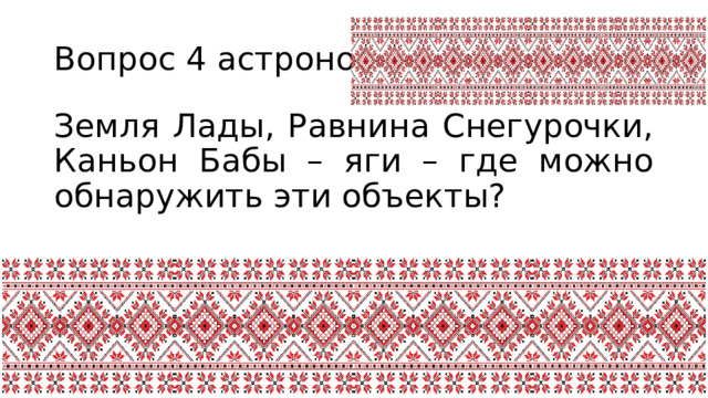 Вопрос 4 астрономия Земля Лады, Равнина Снегурочки, Каньон Бабы – яги – где можно обнаружить эти объекты? 