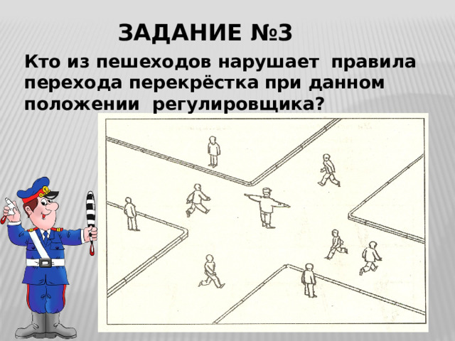 ЗАДАНИЕ №3 Кто из пешеходов нарушает правила перехода перекрёстка при данном положении регулировщика? 