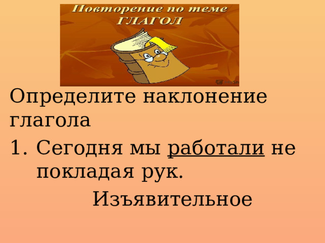 Определите наклонение глагола Сегодня мы работали не покладая рук.  Изъявительное 