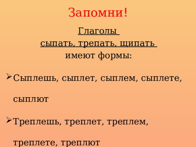 Запомни ! Глаголы сыпать, трепать, щипать имеют формы: Сыплешь, сыплет, сыплем, сыплете, сыплют Треплешь, треплет, треплем, треплете, треплют Щиплешь, щиплет, щиплем, щиплете, щиплют 