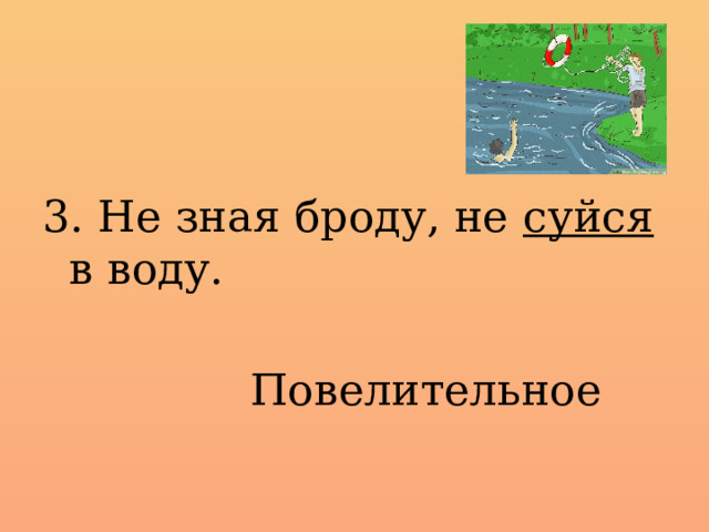 3. Не зная броду, не суйся в воду.  Повелительное 