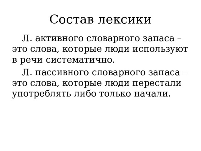 Состав лексики  Л. активного словарного запаса – это слова, которые люди используют в речи систематично.  Л. пассивного словарного запаса – это слова, которые люди перестали употреблять либо только начали. 