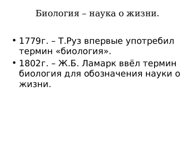 Биология – наука о жизни.   1779г. – Т.Руз впервые употребил термин «биология». 1802г. – Ж.Б. Ламарк ввёл термин биология для обозначения науки о жизни. 