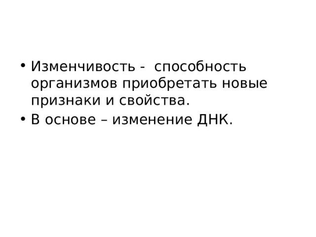 Изменчивость - способность организмов приобретать новые признаки и свойства. В основе – изменение ДНК. 