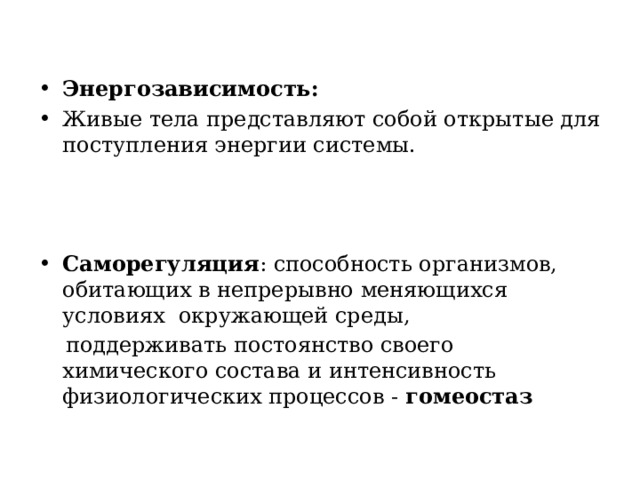 Энергозависимость: Живые тела представляют собой открытые для поступления энергии системы.    Саморегуляция : способность организмов, обитающих в непрерывно меняющихся условиях окружающей среды,  поддерживать постоянство своего химического состава и интенсивность физиологических процессов - гомеостаз 