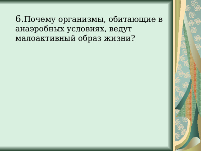  6. Почему организмы, обитающие в анаэробных условиях, ведут малоактивный образ жизни? 