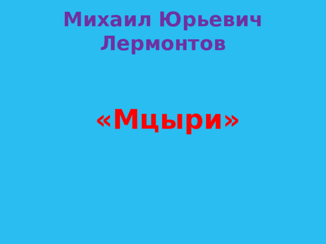 Михаил Юрьевич Лермонтов  «Мцыри» 