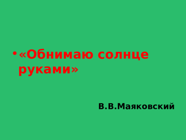 «Обнимаю солнце руками»  В.В.Маяковский 