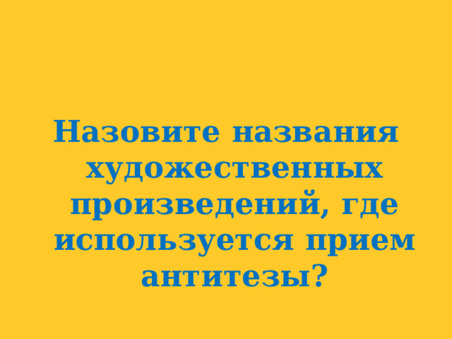 Назовите названия художественных произведений, где используется прием антитезы? 