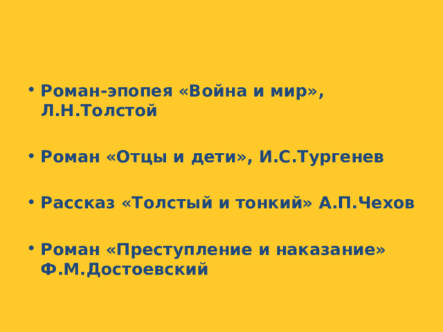 Роман-эпопея «Война и мир», Л.Н.Толстой  Роман «Отцы и дети», И.С.Тургенев  Рассказ «Толстый и тонкий» А.П.Чехов  Роман «Преступление и наказание» Ф.М.Достоевский 