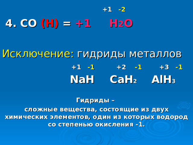   +1  -2   4. CО (H) = +1 H 2 O Исключение: гидриды металлов  +1  -1 +2   -1 +3   -1  NaH  CaH 2 AlH 3   Гидриды – сложные вещества, состоящие из двух химических элементов, один из которых водород со степенью окисления -1.   